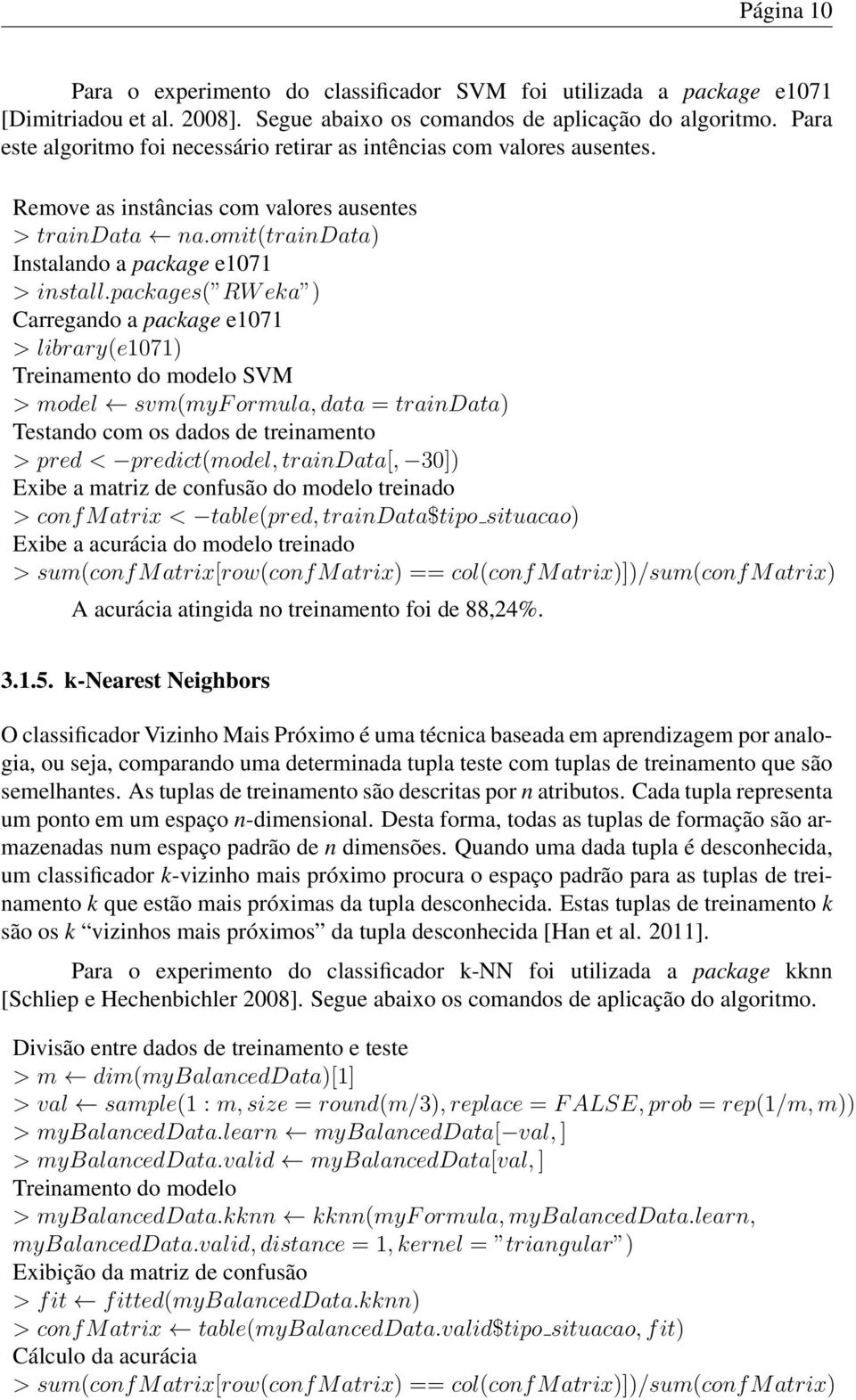 packages( RW eka ) Carregando a package e1071 > library(e1071) Treinamento do modelo SVM > model svm(myf ormula, data = traindata) Testando com os dados de treinamento > pred < predict(model,