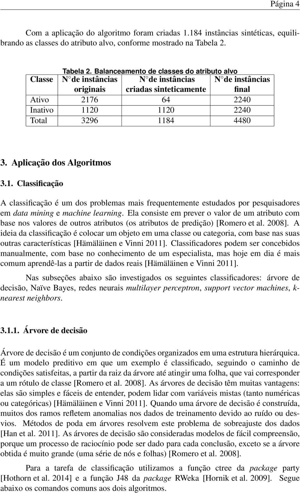 Balanceamento de classes do atributo alvo Classe N de instâncias N de instâncias N de instâncias originais criadas sinteticamente final Ativo 2176 64 2240 Inativo 1120 1120 2240 Total 3296 1184 4480