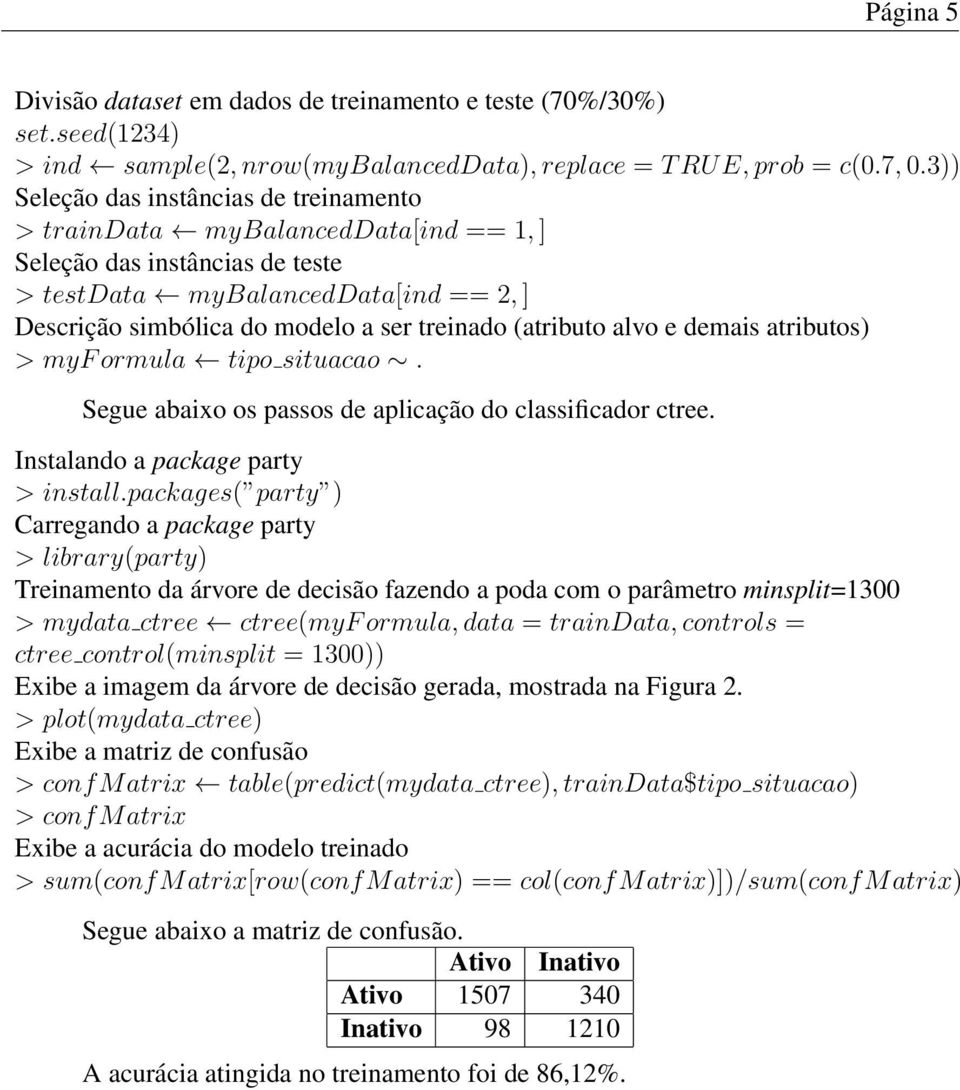 (atributo alvo e demais atributos) > myf ormula tipo situacao. Segue abaixo os passos de aplicação do classificador ctree. Instalando a package party > install.