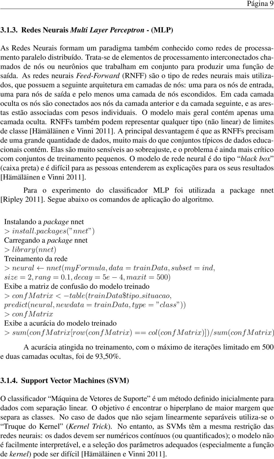 As redes neurais Feed-Forward (RNFF) são o tipo de redes neurais mais utilizados, que possuem a seguinte arquitetura em camadas de nós: uma para os nós de entrada, uma para nós de saída e pelo menos