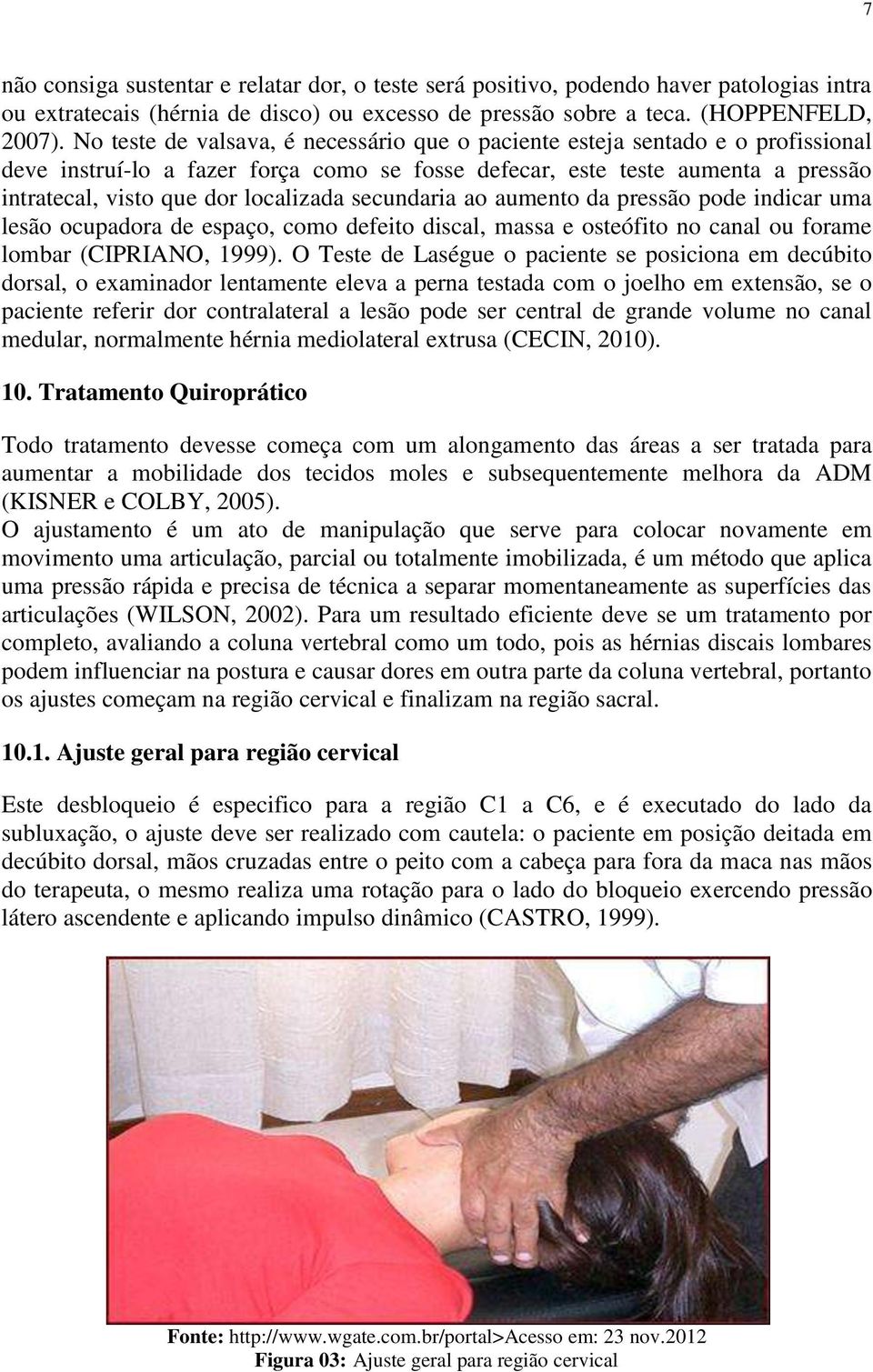 secundaria ao aumento da pressão pode indicar uma lesão ocupadora de espaço, como defeito discal, massa e osteófito no canal ou forame lombar (CIPRIANO, 1999).