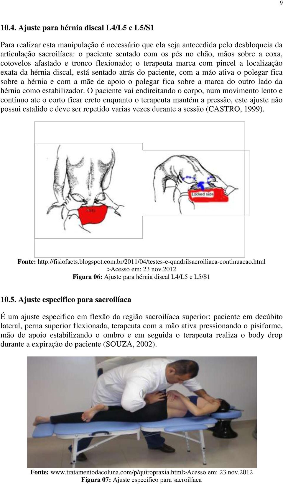 sobre a coxa, cotovelos afastado e tronco flexionado; o terapeuta marca com pincel a localização exata da hérnia discal, está sentado atrás do paciente, com a mão ativa o polegar fica sobre a hérnia