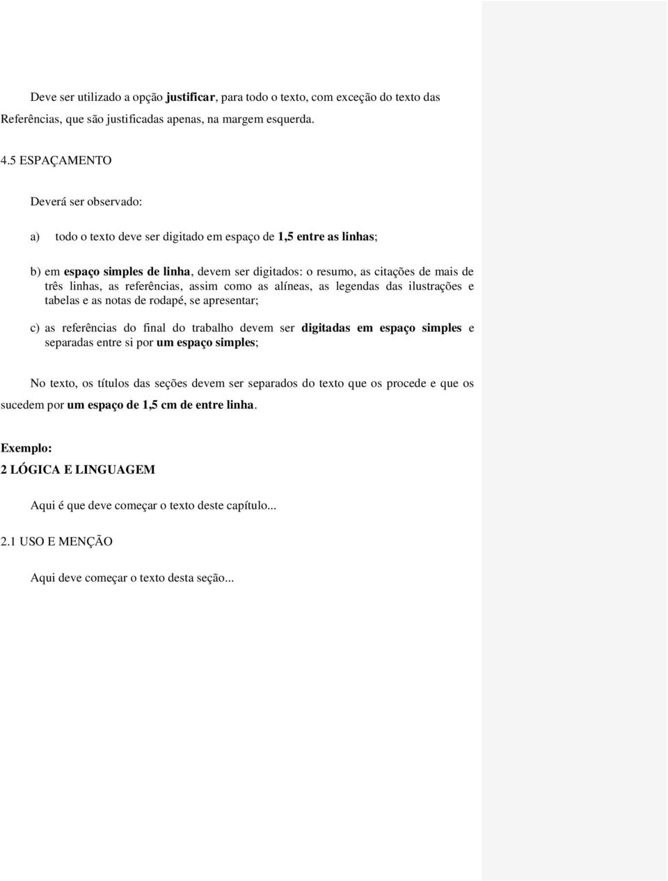 linhas, as referências, assim como as alíneas, as legendas das ilustrações e tabelas e as notas de rodapé, se apresentar; c) as referências do final do trabalho devem ser digitadas em espaço simples