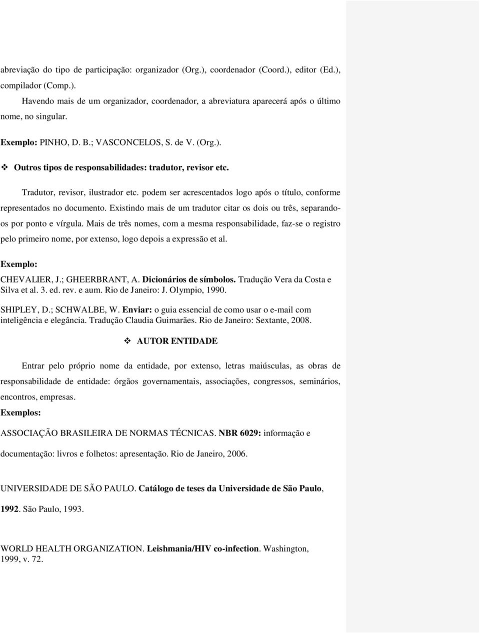 podem ser acrescentados logo após o título, conforme representados no documento. Existindo mais de um tradutor citar os dois ou três, separandoos por ponto e vírgula.