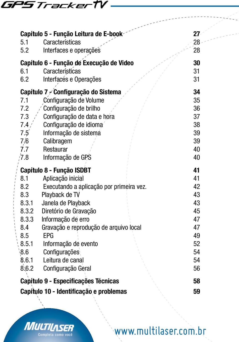 5 Informação de sistema 39 7.6 Calibragem 39 7.7 Restaurar 40 7.8 Informação de GPS 40 Capítulo 8 - Função ISDBT 41 8.1 Aplicação inicial 41 8.2 Executando a aplicação por primeira vez. 42 8.