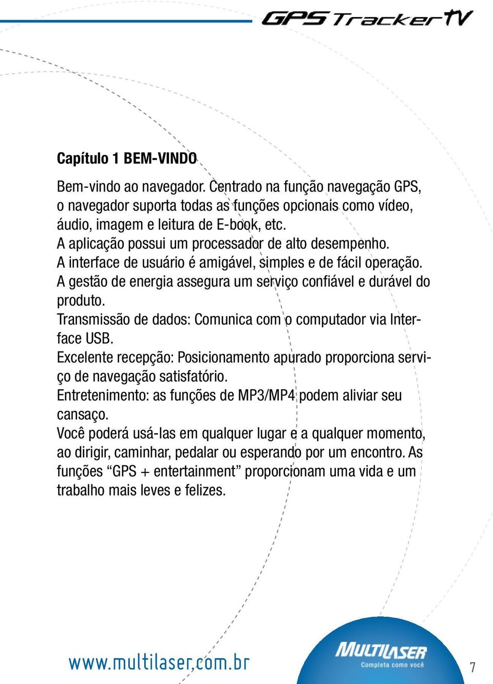 Transmissão de dados: Comunica com o computador via Interface USB. Excelente recepção: Posicionamento apurado proporciona serviço de navegação satisfatório.