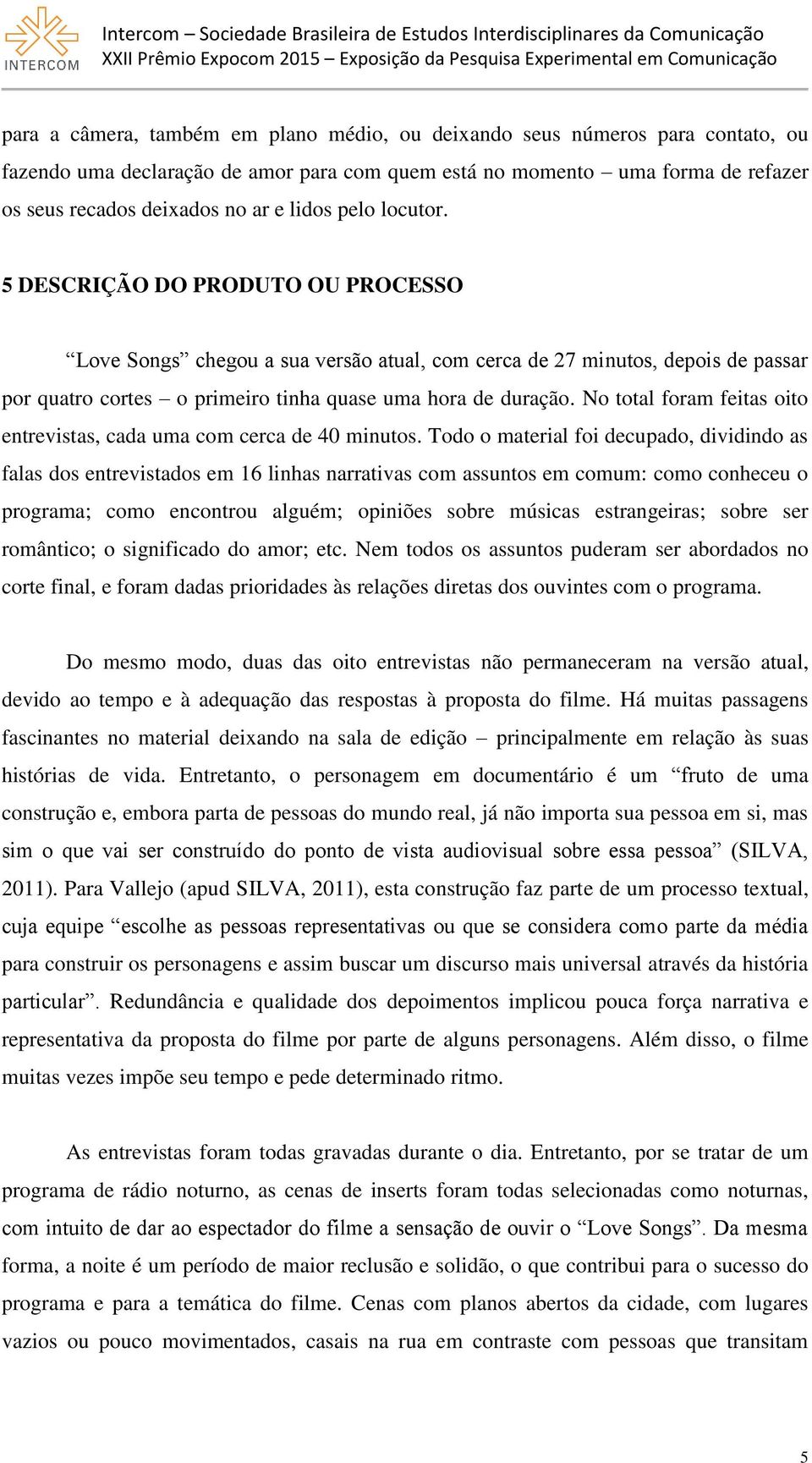 No total foram feitas oito entrevistas, cada uma com cerca de 40 minutos.