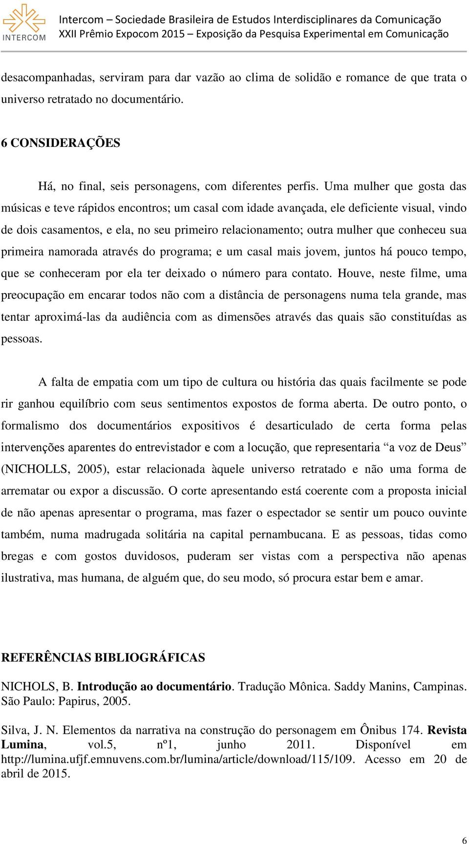 conheceu sua primeira namorada através do programa; e um casal mais jovem, juntos há pouco tempo, que se conheceram por ela ter deixado o número para contato.