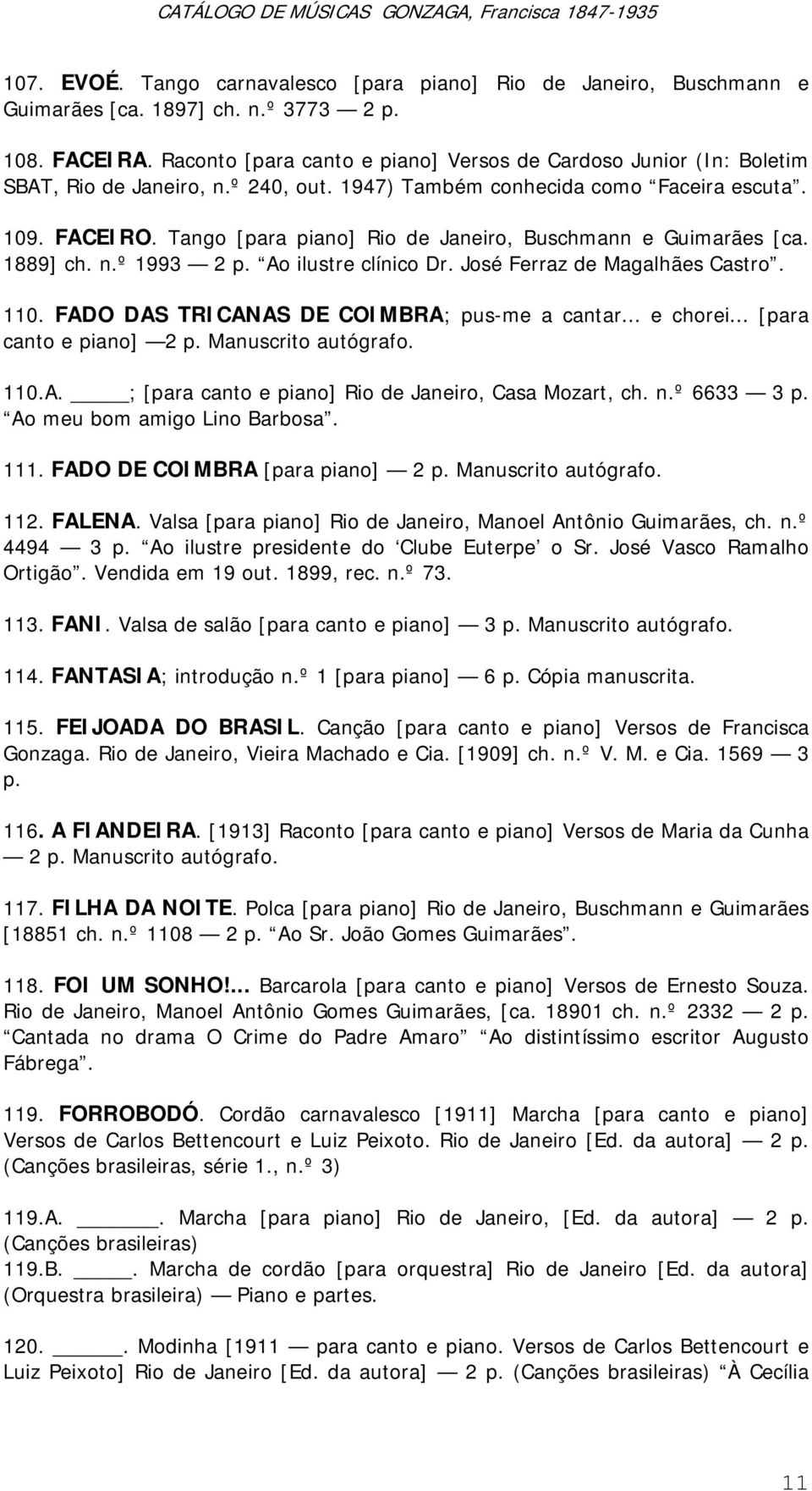 Tango [para piano] Rio de Janeiro, Buschmann e Guimarães [ca. 1889] ch. n.º 1993 2 p. Ao ilustre clínico Dr. José Ferraz de Magalhães Castro. 110. FADO DAS TRICANAS DE COIMBRA; pus-me a cantar.