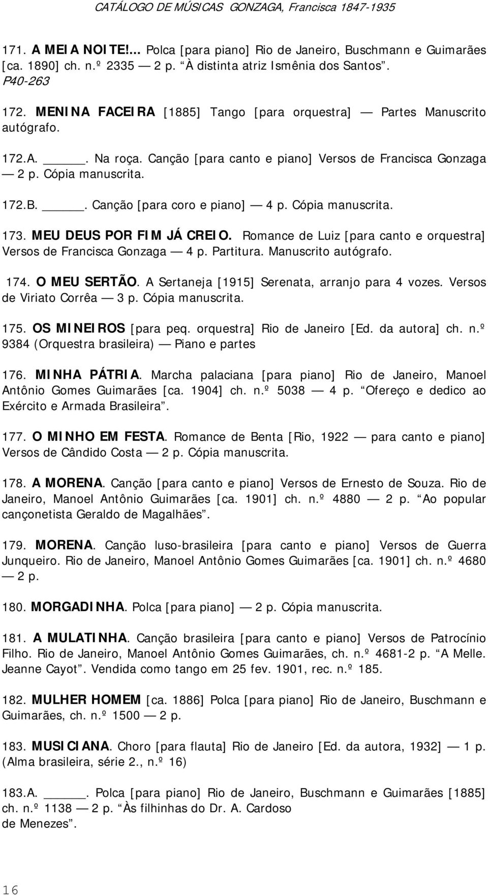 . Canção [para coro e piano] 4 p. Cópia manuscrita. 173. MEU DEUS POR FIM JÁ CREIO. Romance de Luiz [para canto e orquestra] Versos de Francisca Gonzaga 4 p. Partitura. Manuscrito autógrafo. 174.