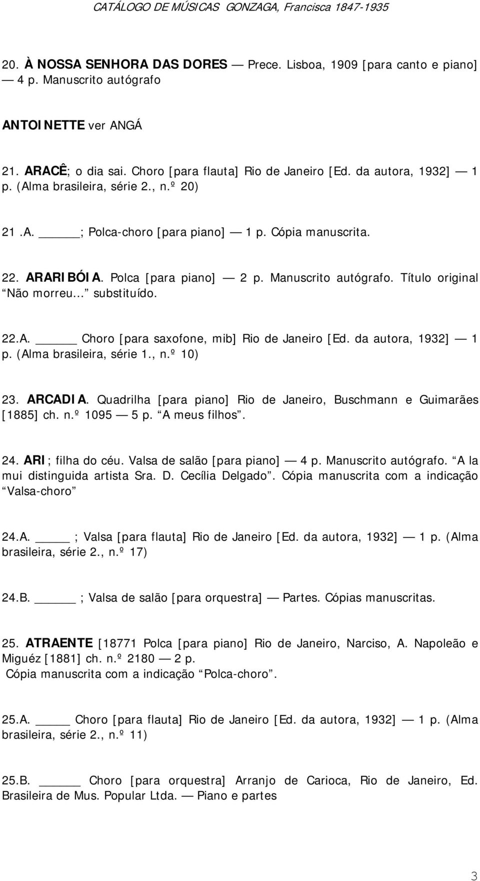 da autora, 1932] 1 p. (Alma brasileira, série 1., n.º 10) 23. ARCADIA. Quadrilha [para piano] Rio de Janeiro, Buschmann e Guimarães [1885] ch. n.º 1095 5 p. A meus filhos. 24. ARI; filha do céu.