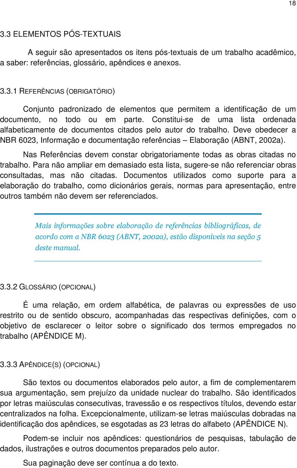 Nas Referências devem constar obrigatoriamente todas as obras citadas no trabalho. Para não ampliar em demasiado esta lista, sugere-se não referenciar obras consultadas, mas não citadas.