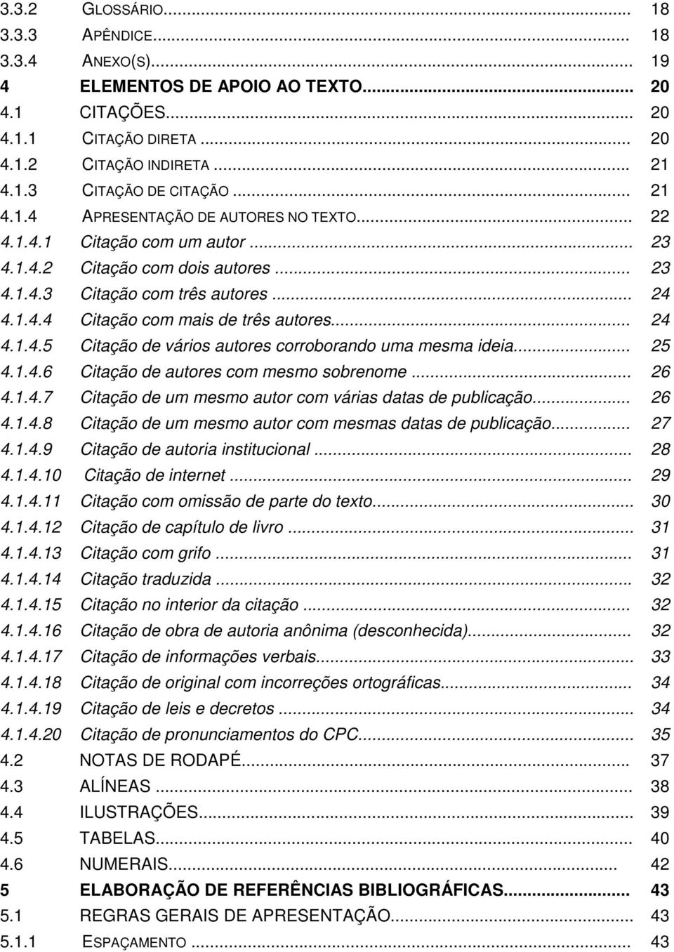 .. 24 4.1.4.5 Citação de vários autores corroborando uma mesma ideia... 25 4.1.4.6 Citação de autores com mesmo sobrenome... 26 4.1.4.7 Citação de um mesmo autor com várias datas de publicação... 26 4.1.4.8 Citação de um mesmo autor com mesmas datas de publicação.