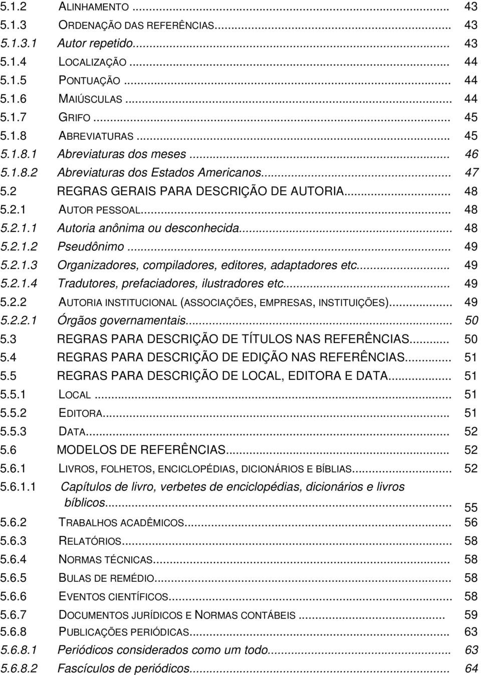 .. 48 5.2.1.2 Pseudônimo... 49 5.2.1.3 Organizadores, compiladores, editores, adaptadores etc... 49 5.2.1.4 Tradutores, prefaciadores, ilustradores etc... 49 5.2.2 AUTORIA INSTITUCIONAL (ASSOCIAÇÕES, EMPRESAS, INSTITUIÇÕES).