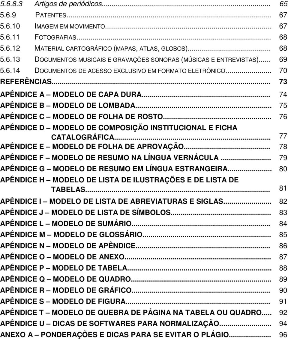 .. 76 APÊNDICE D MODELO DE COMPOSIÇÃO INSTITUCIONAL E FICHA CATALOGRÁFICA... 77 APÊNDICE E MODELO DE FOLHA DE APROVAÇÃO... 78 APÊNDICE F MODELO DE RESUMO NA LÍNGUA VERNÁCULA.