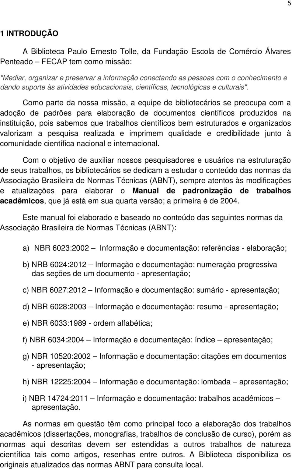 Como parte da nossa missão, a equipe de bibliotecários se preocupa com a adoção de padrões para elaboração de documentos científicos produzidos na instituição, pois sabemos que trabalhos científicos