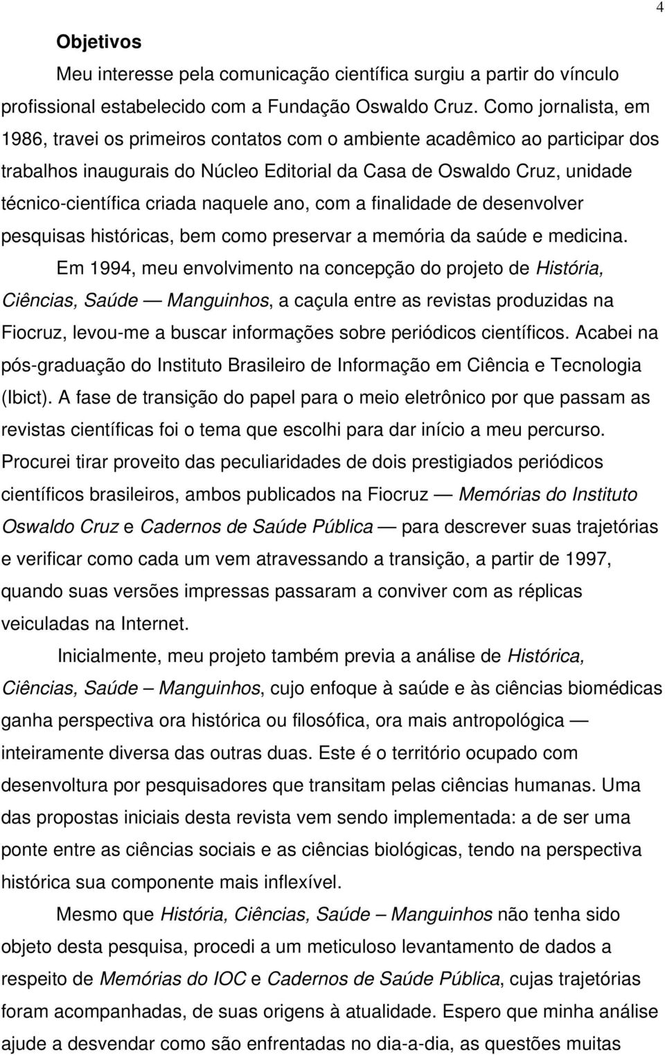 naquele ano, com a finalidade de desenvolver pesquisas históricas, bem como preservar a memória da saúde e medicina.