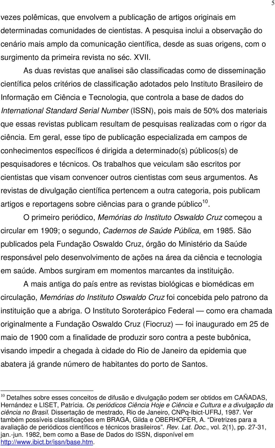 As duas revistas que analisei são classificadas como de disseminação científica pelos critérios de classificação adotados pelo Instituto Brasileiro de Informação em Ciência e Tecnologia, que controla