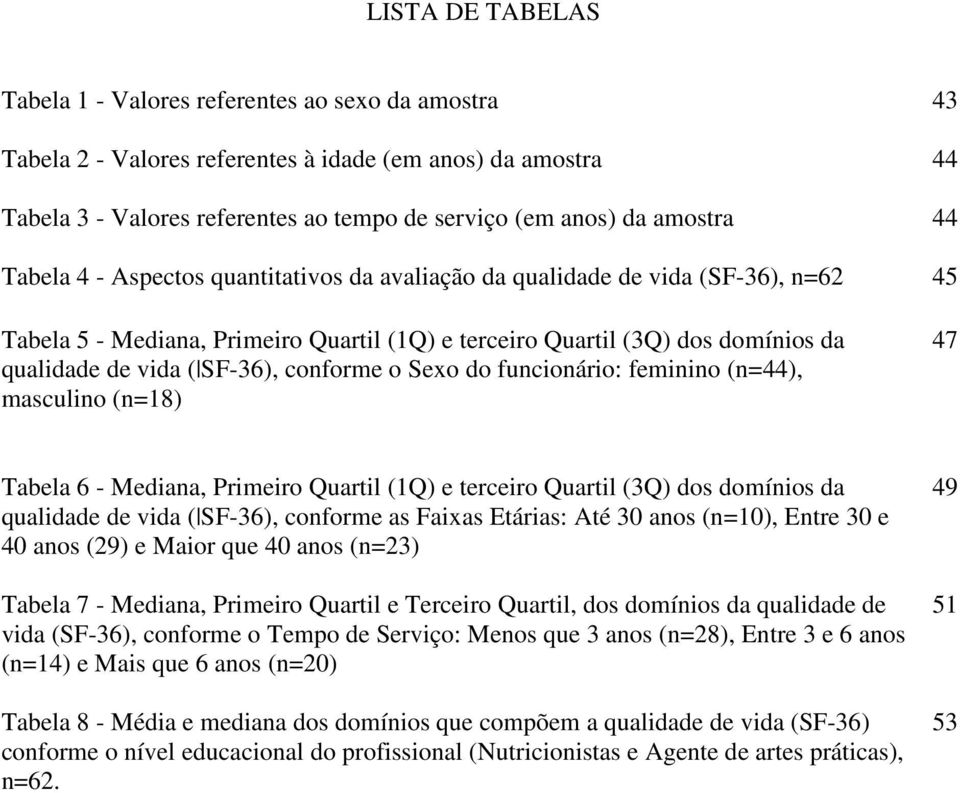 SF-36), conforme o Sexo do funcionário: feminino (n=44), masculino (n=18) 47 Tabela 6 - Mediana, Primeiro Quartil (1Q) e terceiro Quartil (3Q) dos domínios da qualidade de vida ( SF-36), conforme as