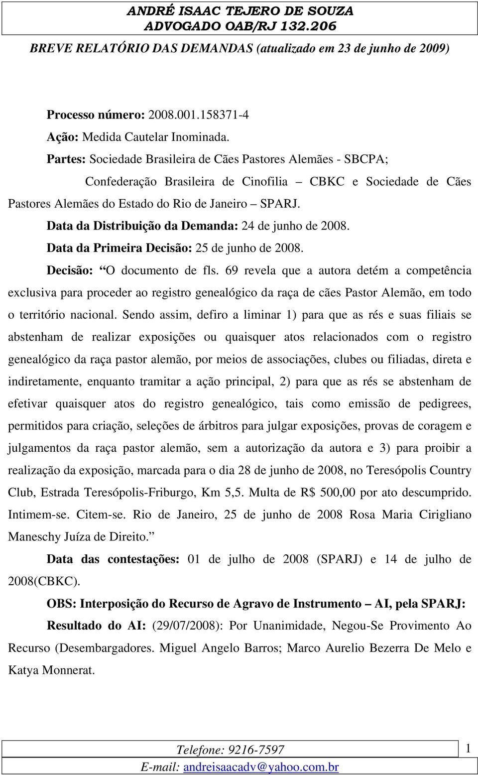 Data da Distribuição da Demanda: 24 de junho de 2008. Data da Primeira Decisão: 25 de junho de 2008. Decisão: O documento de fls.