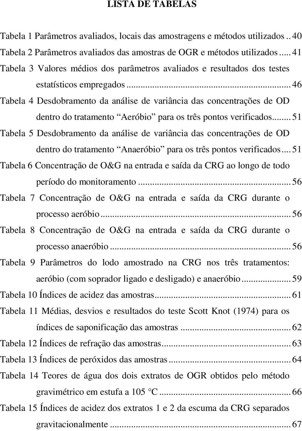 .. 46 Tabela 4 Desdobramento da análise de variância das concentrações de OD dentro do tratamento Aeróbio para os três pontos verificados.