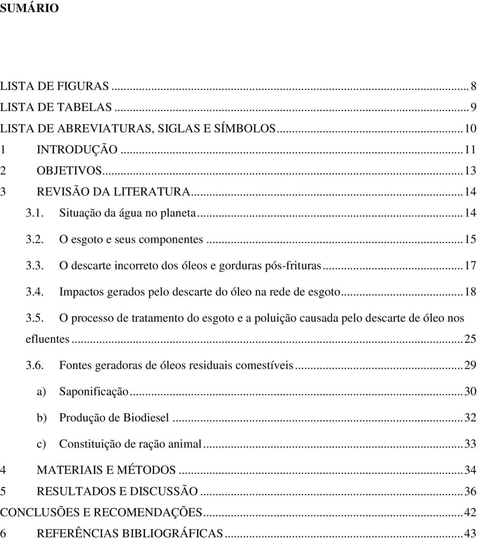 .. 25 3.6. Fontes geradoras de óleos residuais comestíveis... 29 a) Saponificação... 30 b) Produção de Biodiesel... 32 c) Constituição de ração animal... 33 4 MATERIAIS E MÉTODOS.