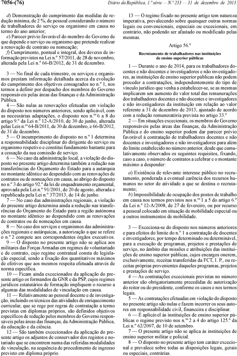 anterior; e) Parecer prévio favorável do membro do Governo de que depende o serviço ou organismo que pretende realizar a renovação de contrato ou nomeação; f) Cumprimento, pontual e integral, dos