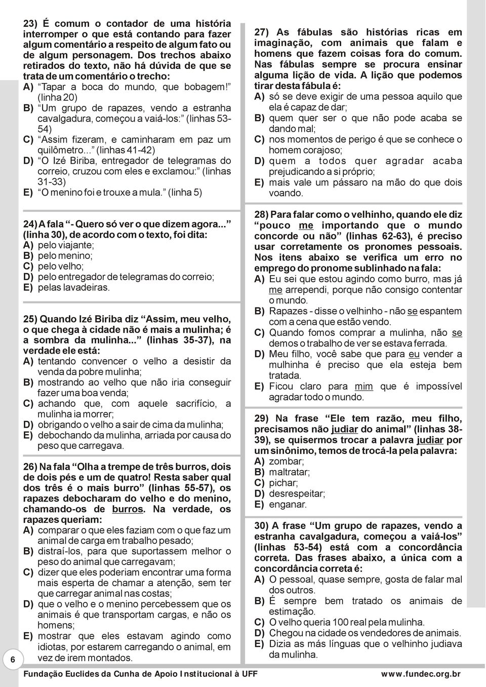 (linha 20) B) Um grupo de rapazes, vendo a estranha cavalgadura, começou a vaiá-los: (linhas 53-54) C) Assim fizeram, e caminharam em paz um quilômetro.