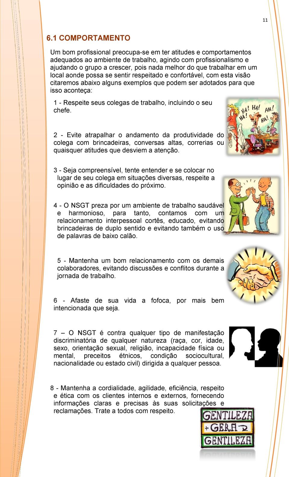 trabalho, incluindo o seu chefe. 2 - Evite atrapalhar o andamento da produtividade do colega com brincadeiras, conversas altas, correrias ou quaisquer atitudes que desviem a atenção.