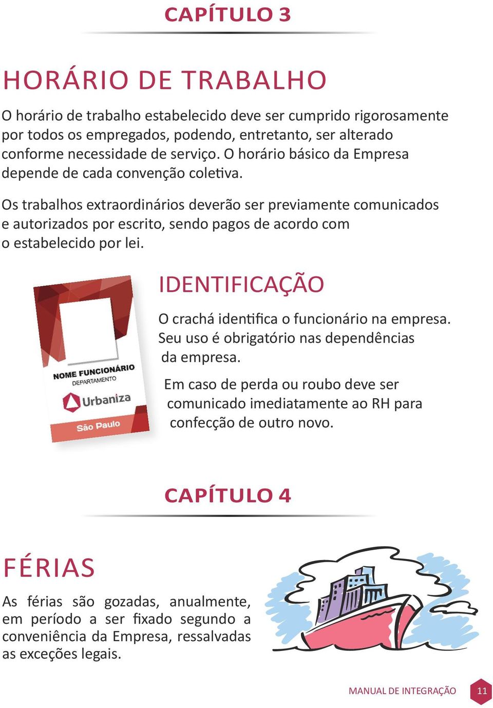 Os trabalhos extraordinários deverão ser previamente comunicados e autorizados por escrito, sendo pagos de acordo com o estabelecido por lei.