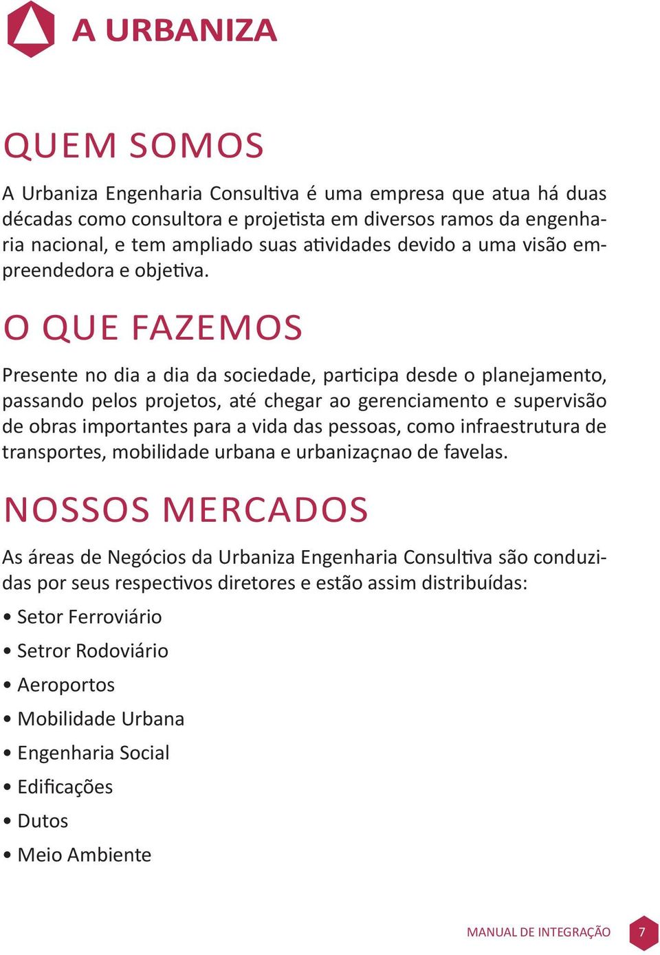 O QUE FAZEMOS Presente no dia a dia da sociedade, participa desde o planejamento, passando pelos projetos, até chegar ao gerenciamento e supervisão de obras importantes para a vida das pessoas, como