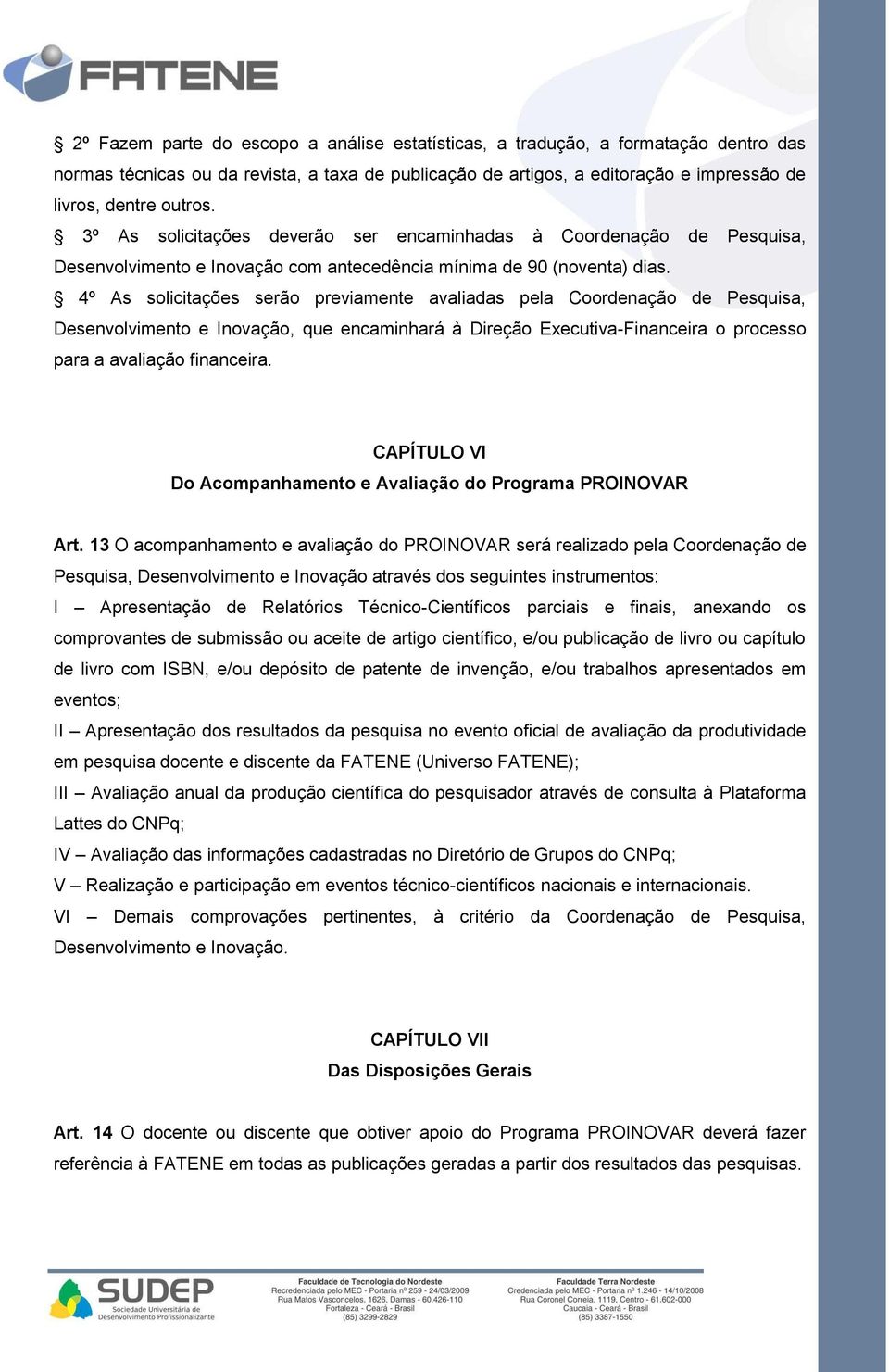 4º As solicitações serão previamente avaliadas pela Coordenação de Pesquisa, Desenvolvimento e Inovação, que encaminhará à Direção Executiva-Financeira o processo para a avaliação financeira.