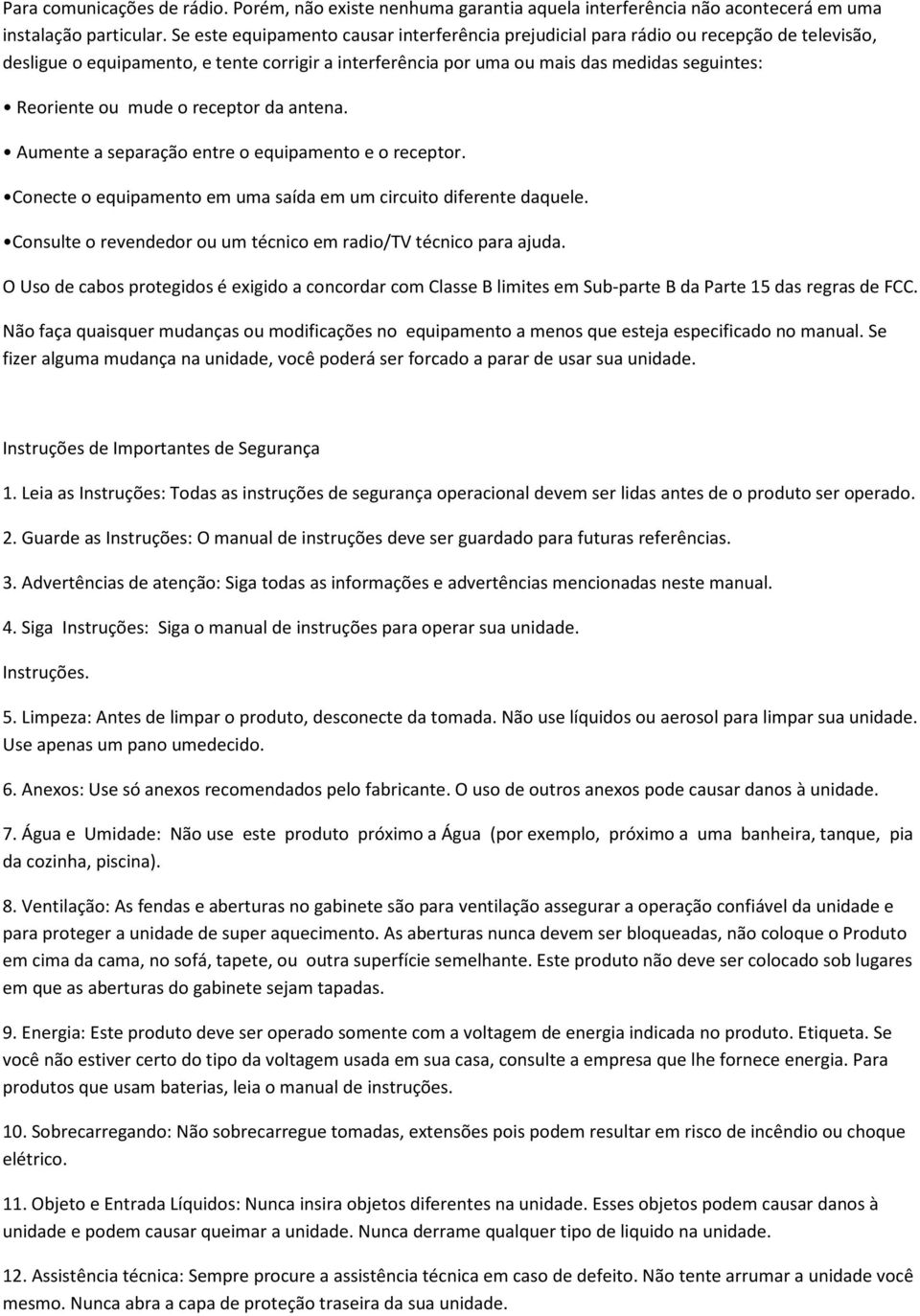 mude o receptor da antena. Aumente a separação entre o equipamento e o receptor. Conecte o equipamento em uma saída em um circuito diferente daquele.