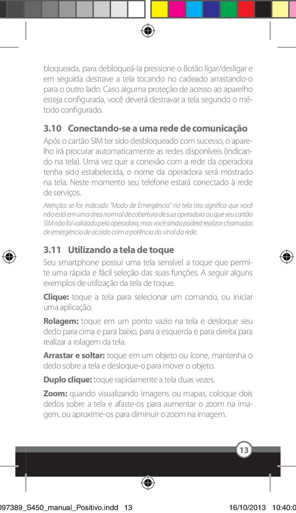 10 Conectando-se a uma rede de comunicação Após o cartão SIM ter sido desbloqueado com sucesso, o aparelho irá procurar automaticamente as redes disponíveis (indicando na tela).