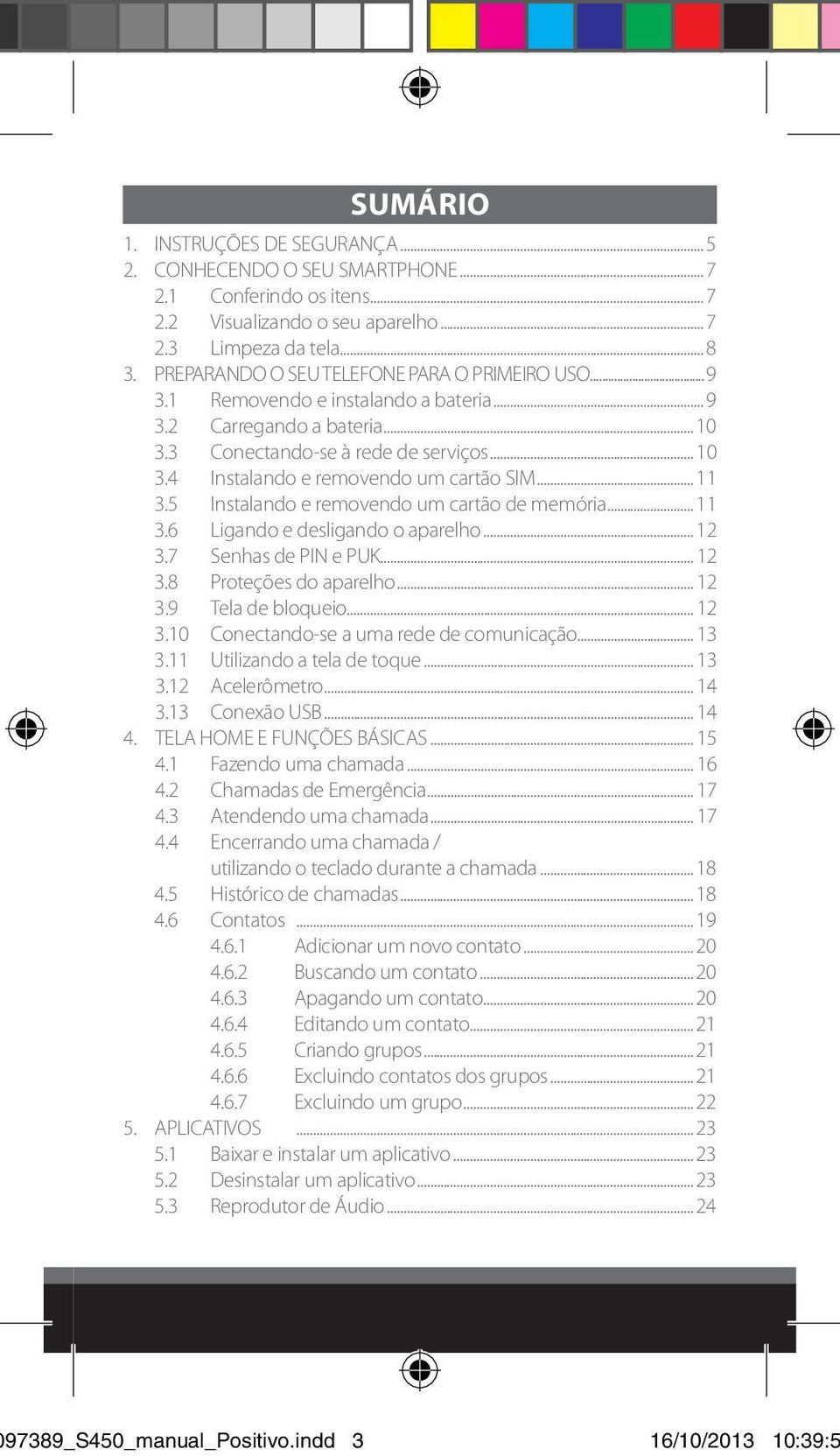 .. 11 3.5 Instalando e removendo um cartão de memória... 11 3.6 Ligando e desligando o aparelho... 12 3.7 Senhas de PIN e PUK... 12 3.8 Proteções do aparelho... 12 3.9 Tela de bloqueio... 12 3.10 Conectando-se a uma rede de comunicação.