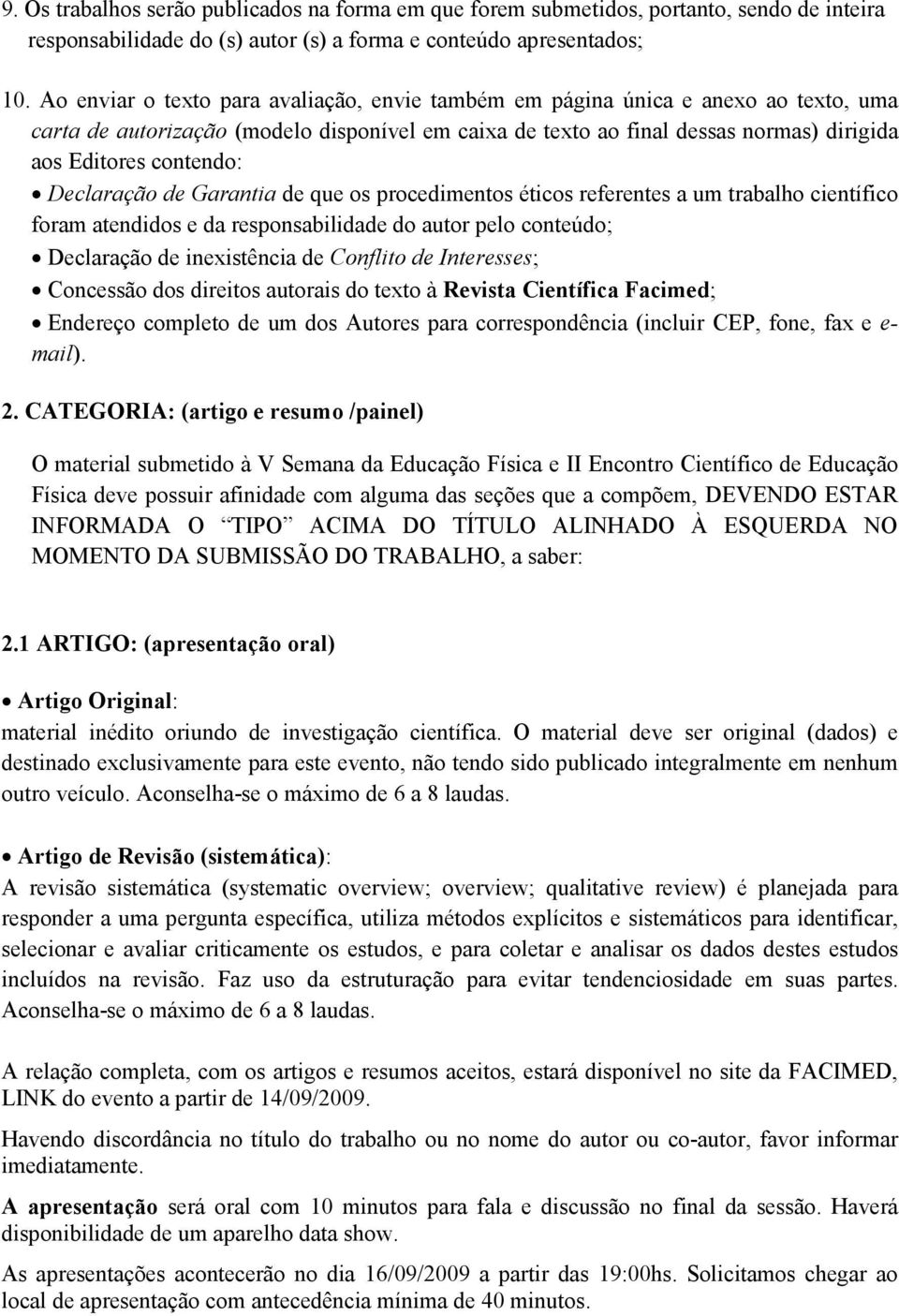 Declaração de Garantia de que os procedimentos éticos referentes a um trabalho científico foram atendidos e da responsabilidade do autor pelo conteúdo; Declaração de inexistência de Conflito de