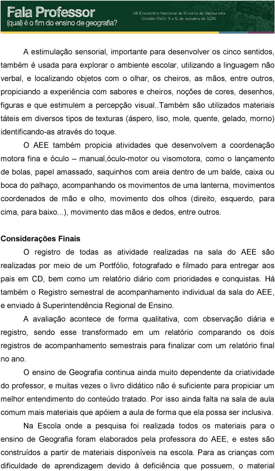 .também são utilizados materiais táteis em diversos tipos de texturas (áspero, liso, mole, quente, gelado, morno) identificando-as através do toque.