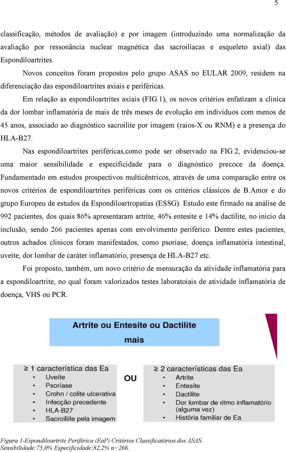 1), os novos critérios enfatizam a clinica da dor lombar inflamatória de mais de três meses de evolução em indivíduos com menos de 45 anos, associado ao diagnóstico sacroilite por imagem (raios-x ou