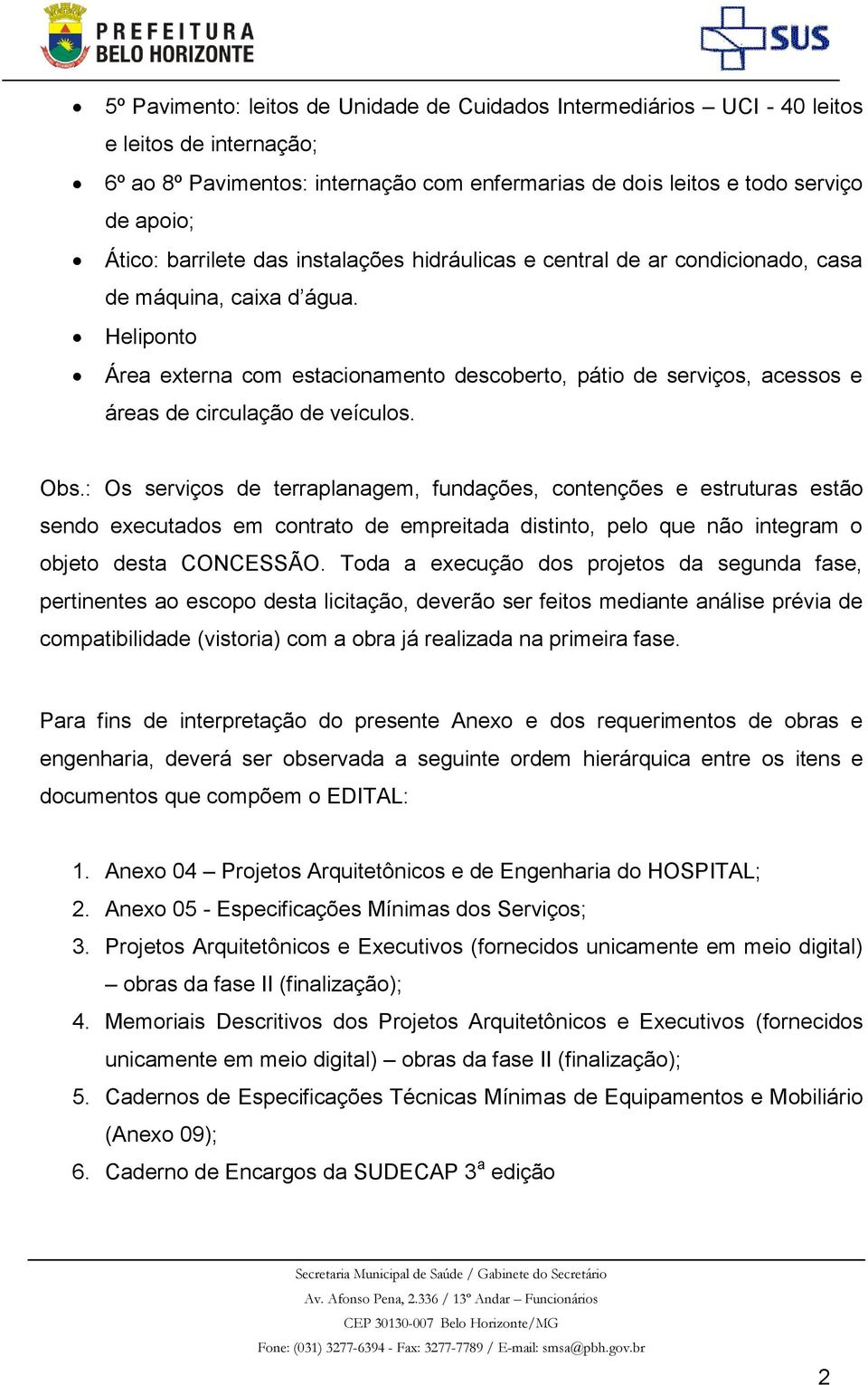 Heliponto Área externa com estacionamento descoberto, pátio de serviços, acessos e áreas de circulação de veículos. Obs.