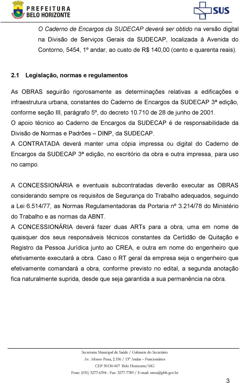 1 Legislação, normas e regulamentos As OBRAS seguirão rigorosamente as determinações relativas a edificações e infraestrutura urbana, constantes do Caderno de Encargos da SUDECAP 3ª edição, conforme