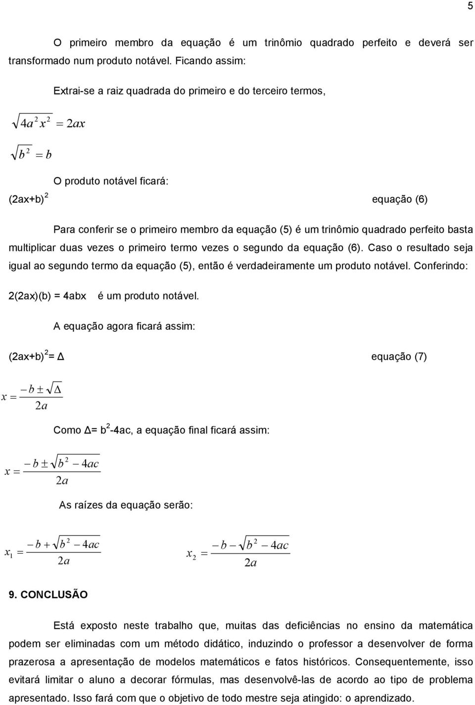 quadrado perfeito basta multiplicar duas vezes o primeiro termo vezes o segundo da equação (6). Caso o resultado seja igual ao segundo termo da equação (5), então é verdadeiramente um produto notável.