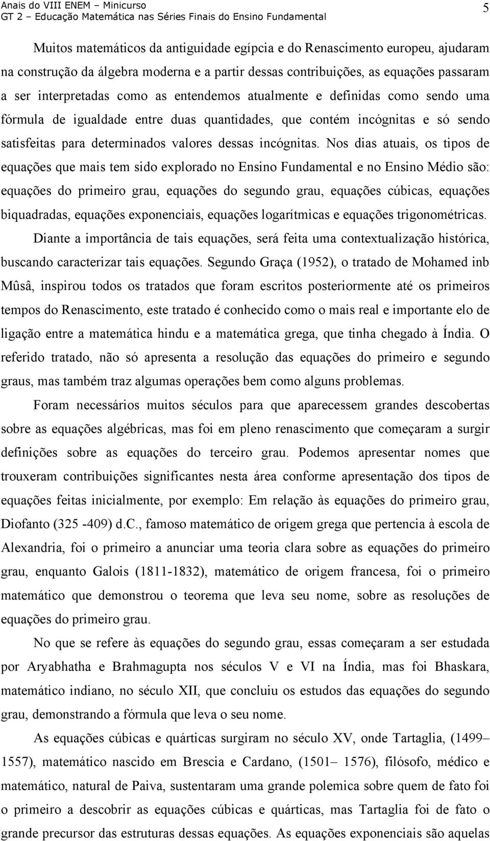 Nos dias atuais, os tipos de equações que mais tem sido explorado no Ensino Fundamental e no Ensino Médio são: equações do primeiro grau, equações do segundo grau, equações cúbicas, equações