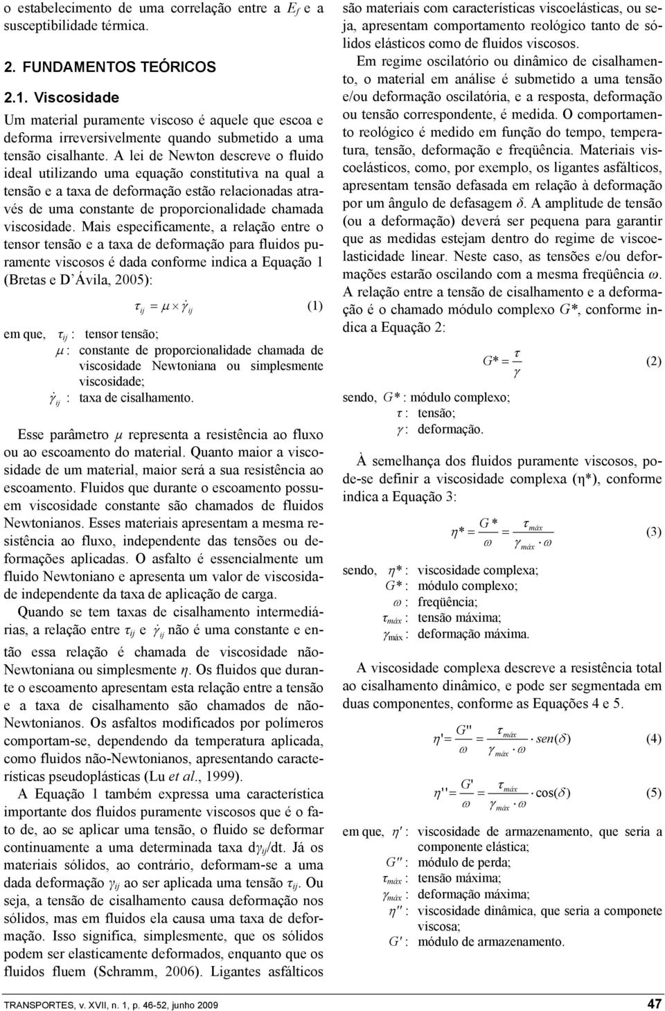 A lei de Newton descreve o fluido ideal utilizando uma equação constitutiva na qual a tensão e a taxa de deformação estão relacionadas através de uma constante de proporcionalidade chamada