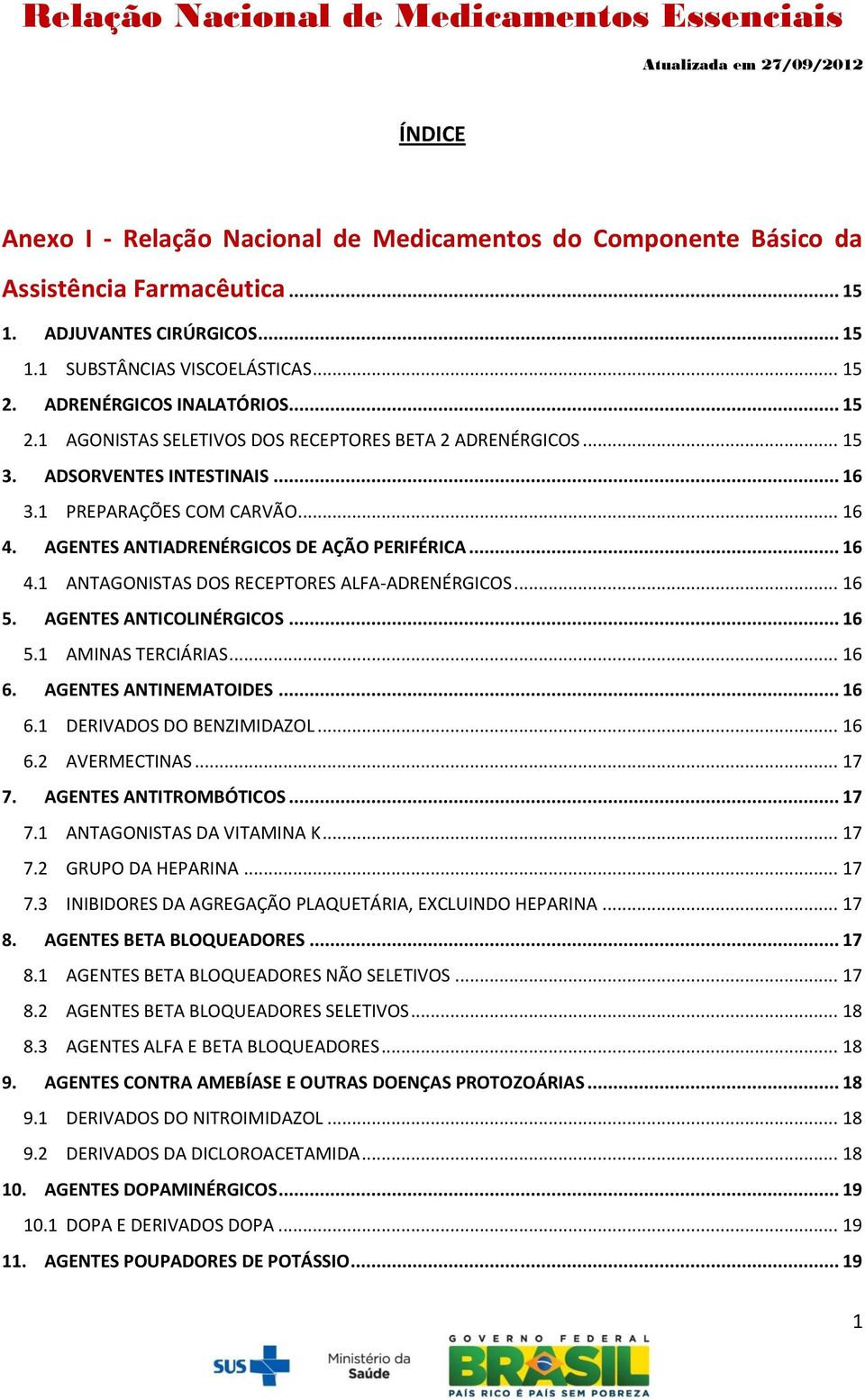 AGENTES ANTIADRENÉRGICOS DE AÇÃO PERIFÉRICA... 16 4.1 ANTAGONISTAS DOS RECEPTORES ALFA-ADRENÉRGICOS... 16 5. AGENTES ANTICOLINÉRGICOS... 16 5.1 AMINAS TERCIÁRIAS... 16 6. AGENTES ANTINEMATOIDES... 16 6.1 DERIVADOS DO BENZIMIDAZOL.