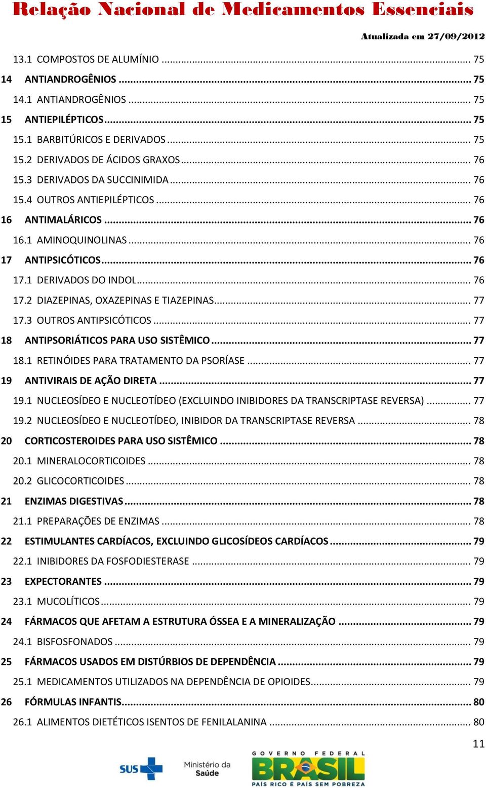 .. 77 17.3 OUTROS ANTIPSICÓTICOS... 77 18 ANTIPSORIÁTICOS PARA USO SISTÊMICO... 77 18.1 RETINÓIDES PARA TRATAMENTO DA PSORÍASE... 77 19 