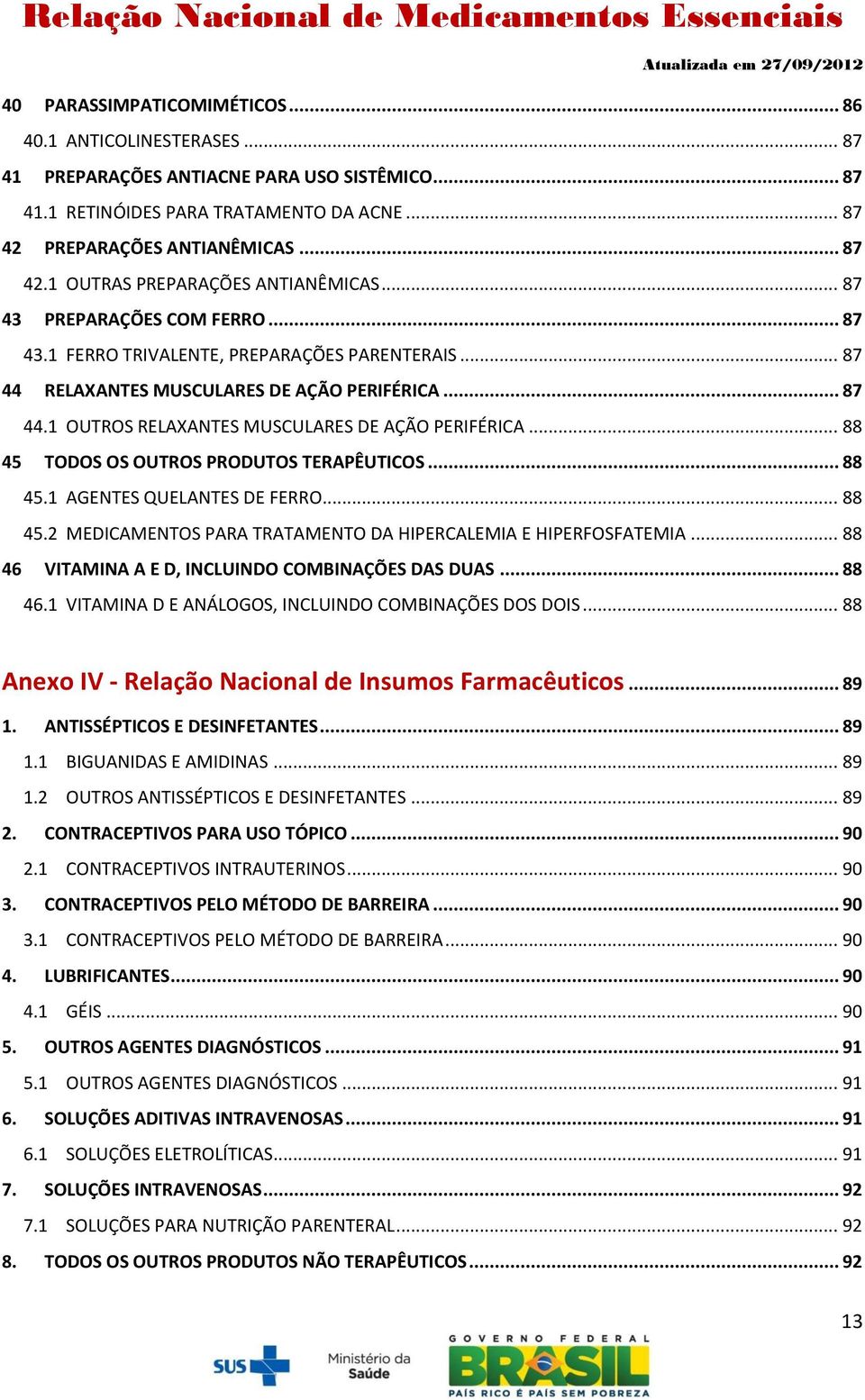 .. 88 45 TODOS OS OUTROS PRODUTOS TERAPÊUTICOS... 88 45.1 AGENTES QUELANTES DE FERRO... 88 45.2 MEDICAMENTOS PARA TRATAMENTO DA HIPERCALEMIA E HIPERFOSFATEMIA.