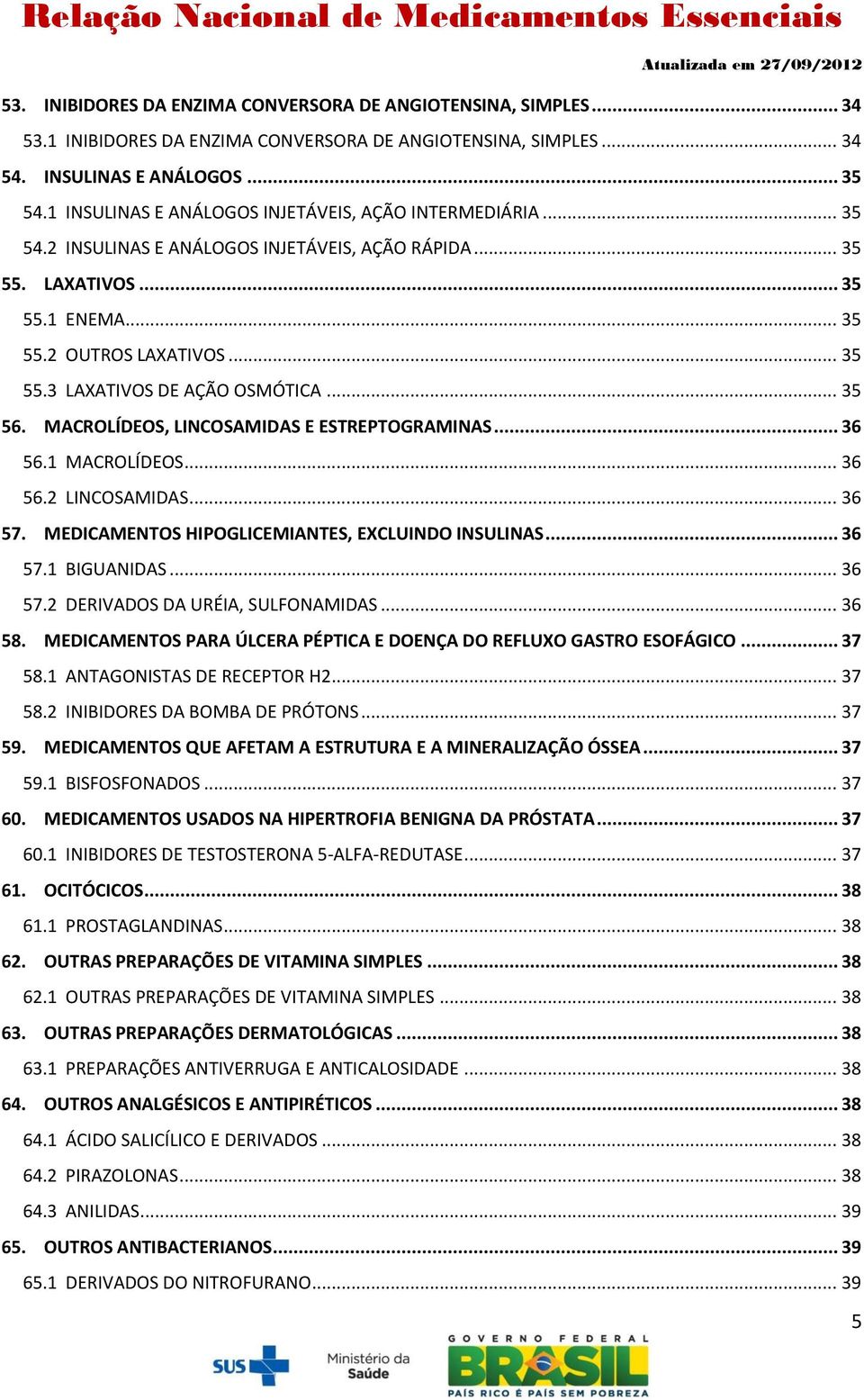 .. 35 56. MACROLÍDEOS, LINCOSAMIDAS E ESTREPTOGRAMINAS... 36 56.1 MACROLÍDEOS... 36 56.2 LINCOSAMIDAS... 36 57. MEDICAMENTOS HIPOGLICEMIANTES, EXCLUINDO INSULINAS... 36 57.1 BIGUANIDAS... 36 57.2 DERIVADOS DA URÉIA, SULFONAMIDAS.