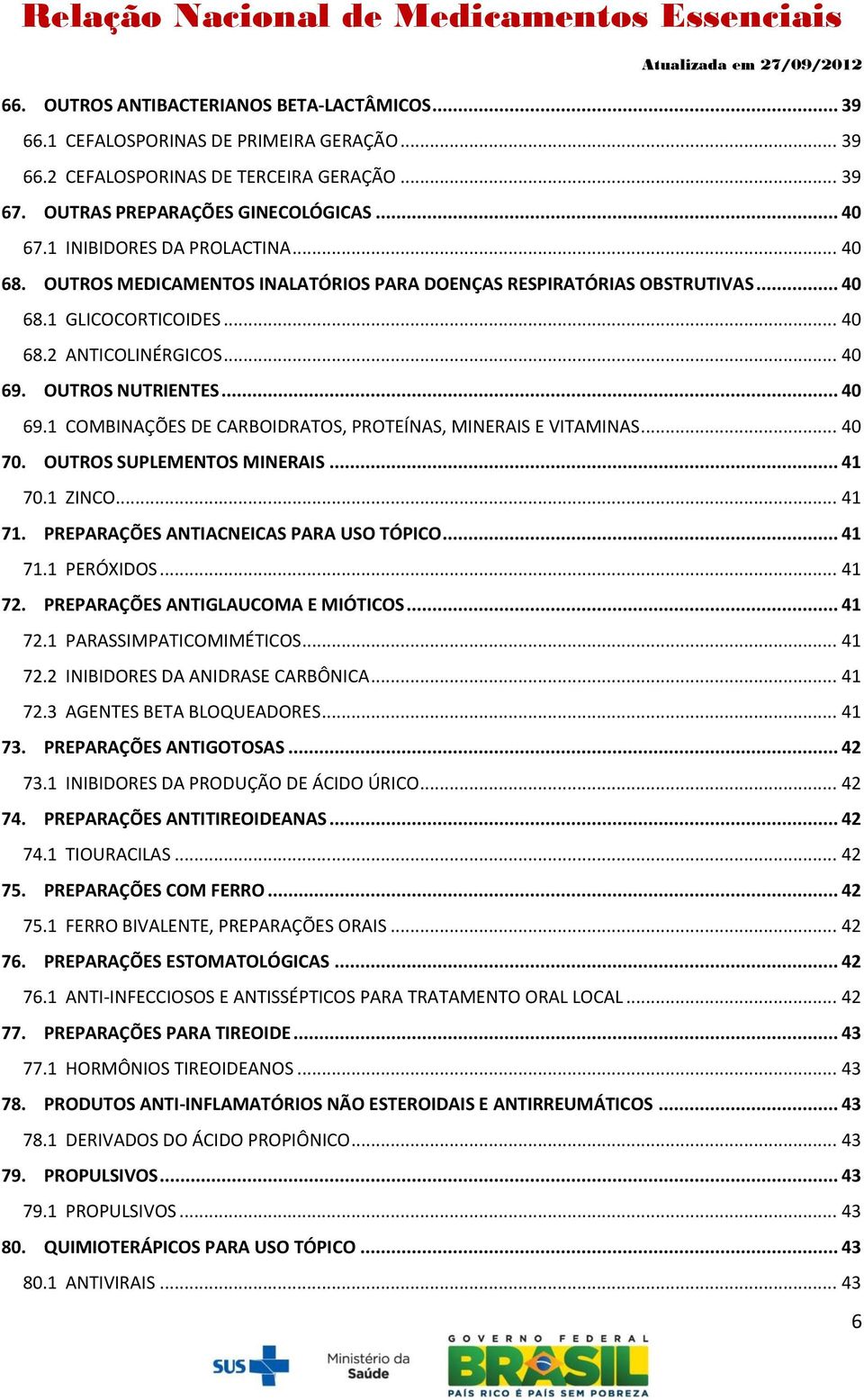 OUTROS NUTRIENTES... 40 69.1 COMBINAÇÕES DE CARBOIDRATOS, PROTEÍNAS, MINERAIS E VITAMINAS... 40 70. OUTROS SUPLEMENTOS MINERAIS... 41 70.1 ZINCO... 41 71. PREPARAÇÕES ANTIACNEICAS PARA USO TÓPICO.