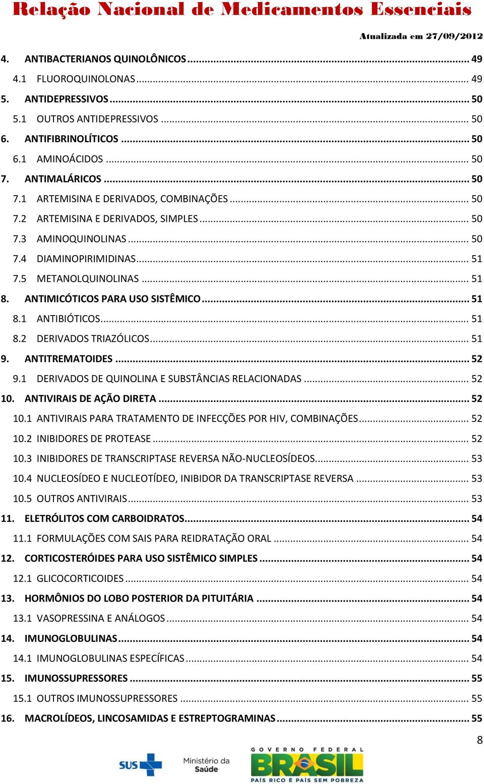 ANTIMICÓTICOS PARA USO SISTÊMICO... 51 8.1 ANTIBIÓTICOS... 51 8.2 DERIVADOS TRIAZÓLICOS... 51 9. ANTITREMATOIDES... 52 9.1 DERIVADOS DE QUINOLINA E SUBSTÂNCIAS RELACIONADAS... 52 10.