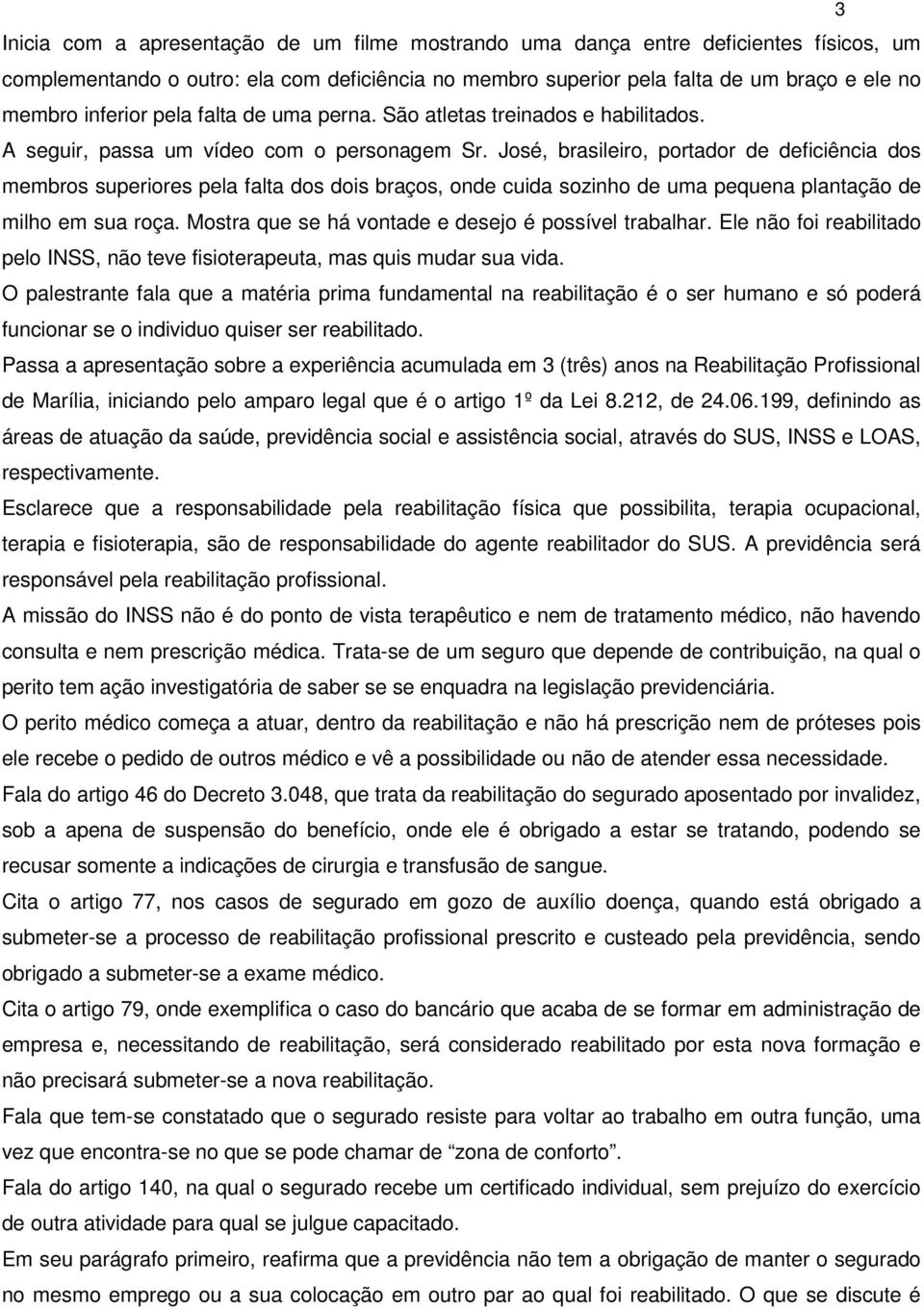 José, brasileiro, portador de deficiência dos membros superiores pela falta dos dois braços, onde cuida sozinho de uma pequena plantação de milho em sua roça.